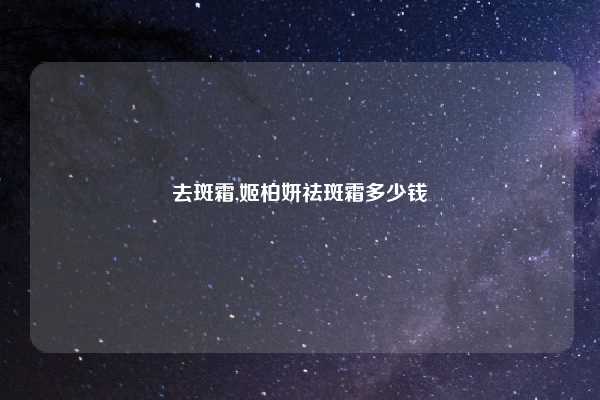 去斑霜,姬柏妍祛斑霜多少钱