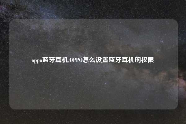 oppo蓝牙耳机,OPPO怎么设置蓝牙耳机的权限