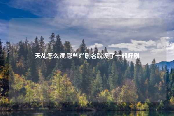 天乩怎么读,哪些烂剧名耽误了一部好剧