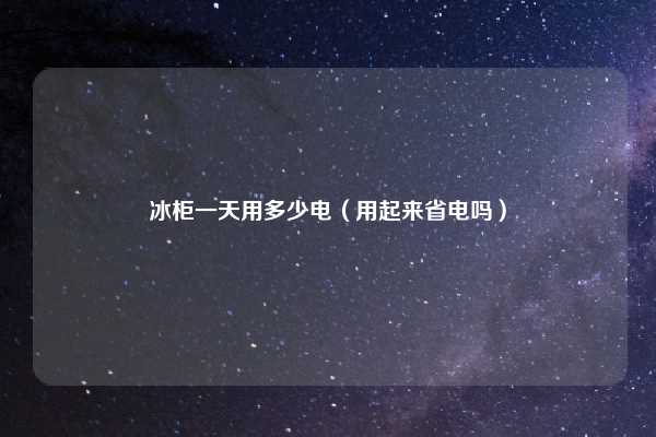 冰柜一天用多少电（用起来省电吗）