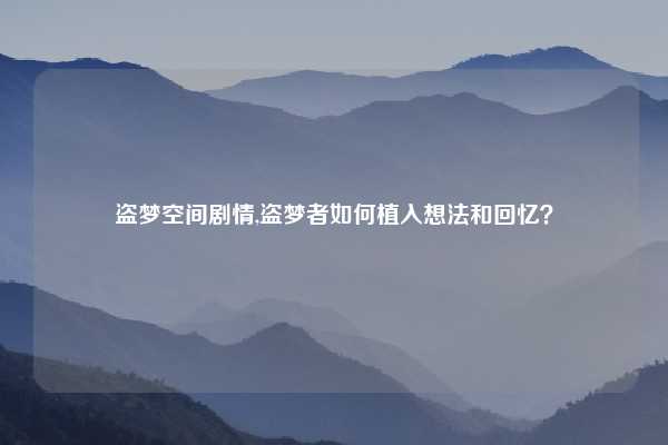 盗梦空间剧情,盗梦者如何植入想法和回忆？