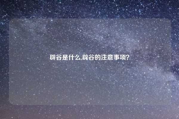 辟谷是什么,辟谷的注意事项？