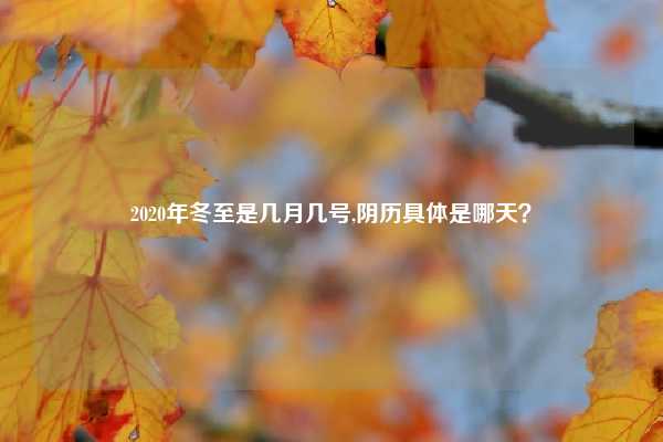 2020年冬至是几月几号,阴历具体是哪天？