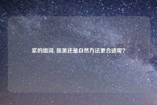 紧的组词, 医美还是自然方法更合适呢？