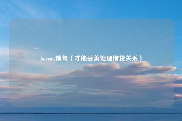 borrow造句（才能妥善处理借贷关系）