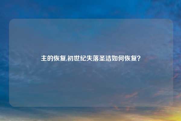 主的恢复,初世纪失落圣洁如何恢复？