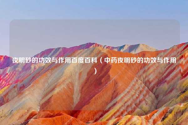夜明砂的功效与作用百度百科（中药夜明砂的功效与作用）
