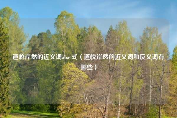 道貌岸然的近义词abac式（道貌岸然的近义词和反义词有哪些）