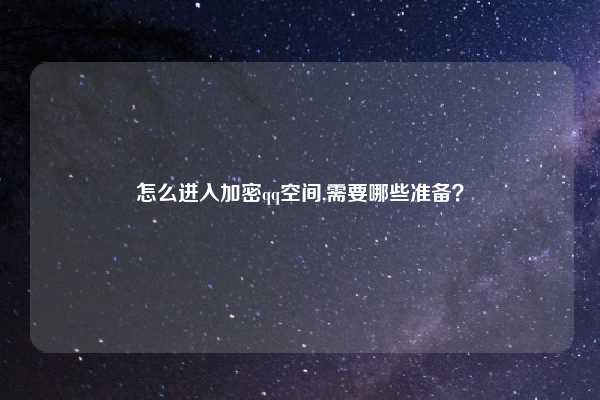 怎么进入加密qq空间,需要哪些准备？