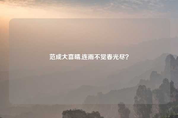 范成大喜晴,连雨不觉春光尽？