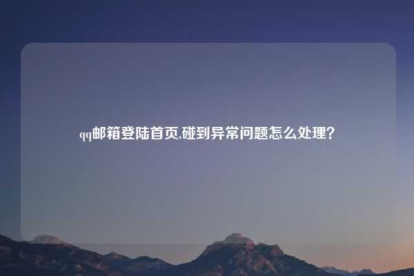 qq邮箱登陆首页,碰到异常问题怎么处理？