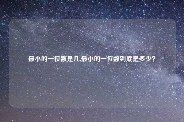 最小的一位数是几,最小的一位数到底是多少？
