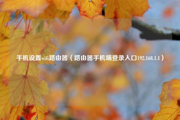 手机设置wifi路由器（路由器手机端登录入口192.168.1.1）