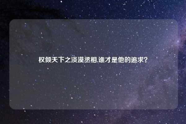 权倾天下之淡漠丞相,谁才是他的追求？