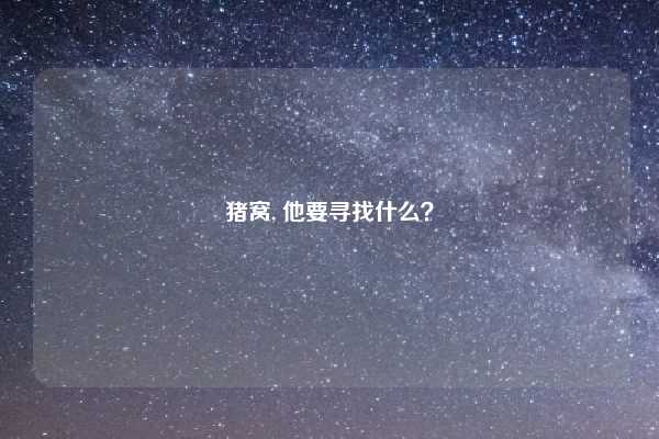 猪窝, 他要寻找什么？