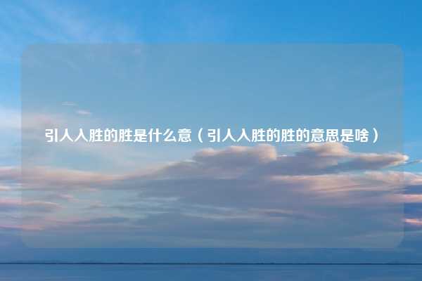 引人入胜的胜是什么意（引人入胜的胜的意思是啥）