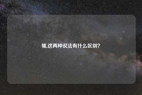 辄,这两种说法有什么区别？