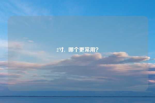 2寸,  哪个更常用？