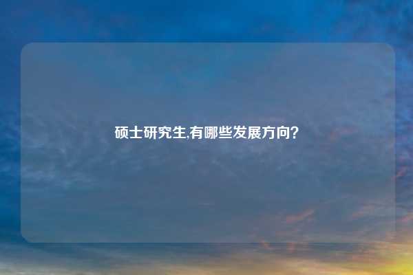 硕士研究生,有哪些发展方向？