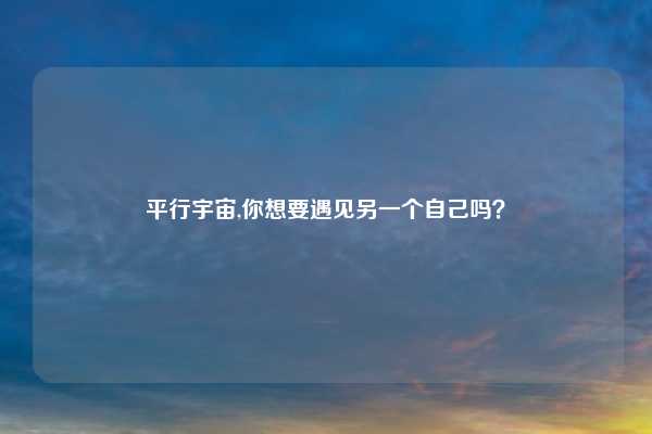 平行宇宙,你想要遇见另一个自己吗？