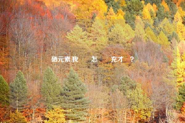 硒元素,我們該怎麼補充才夠？