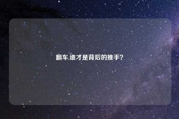 翻车,谁才是背后的推手？