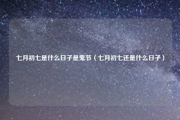 七月初七是什么日子是鬼节（七月初七还是什么日子）