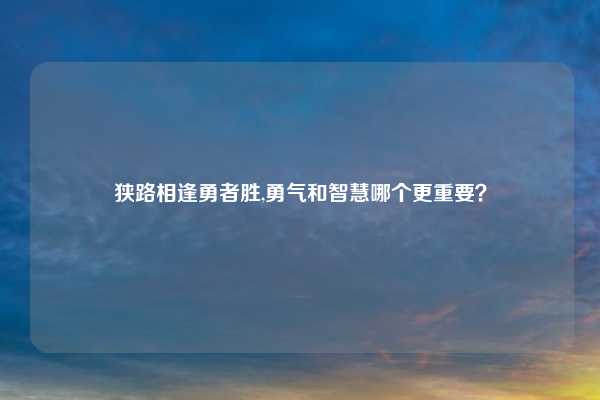 狭路相逢勇者胜,勇气和智慧哪个更重要？