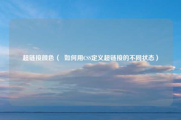 超链接颜色（  如何用CSS定义超链接的不同状态）