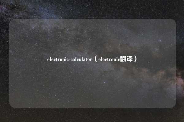 electronic calculator（electronic翻译）