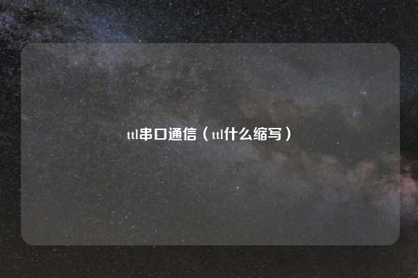 ttl串口通信（ttl什么缩写）
