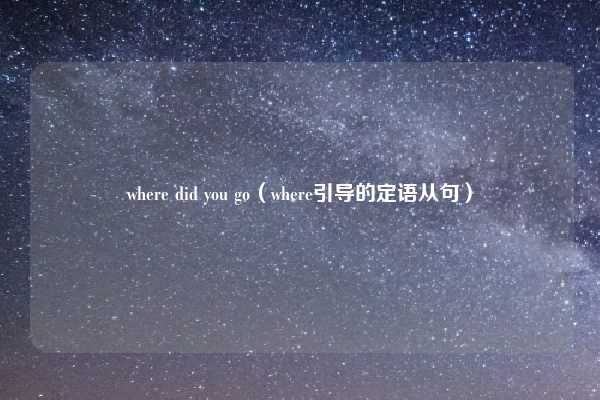 where did you go（where引导的定语从句）
