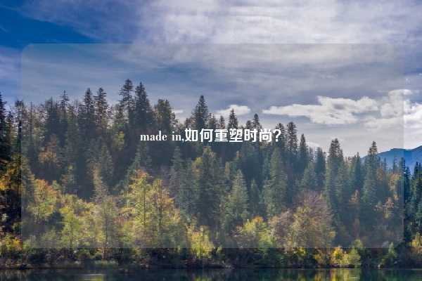 made in,如何重塑时尚？