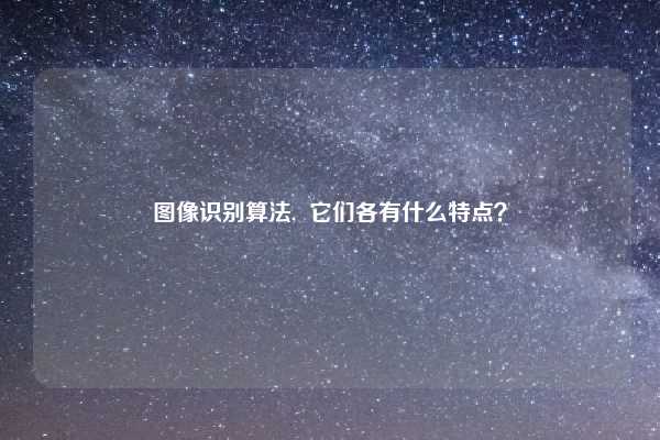 图像识别算法,  它们各有什么特点？