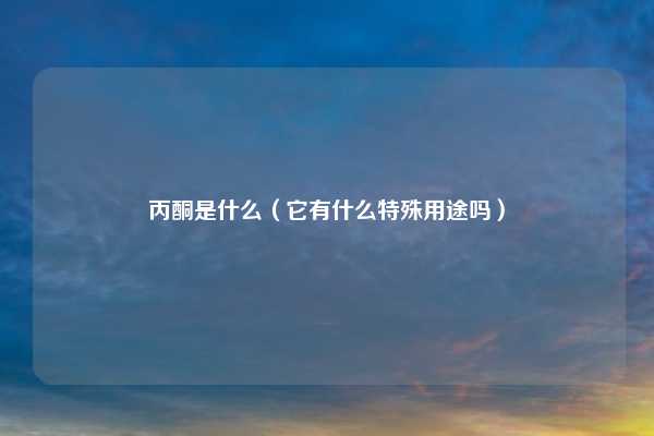 丙酮是什么（它有什么特殊用途吗）