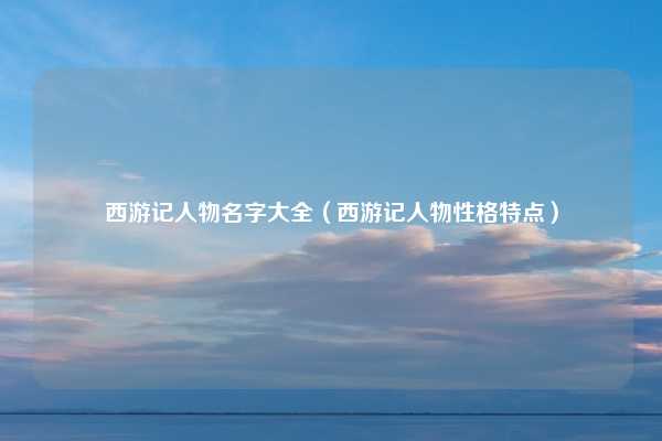 西游记人物名字大全（西游记人物性格特点）