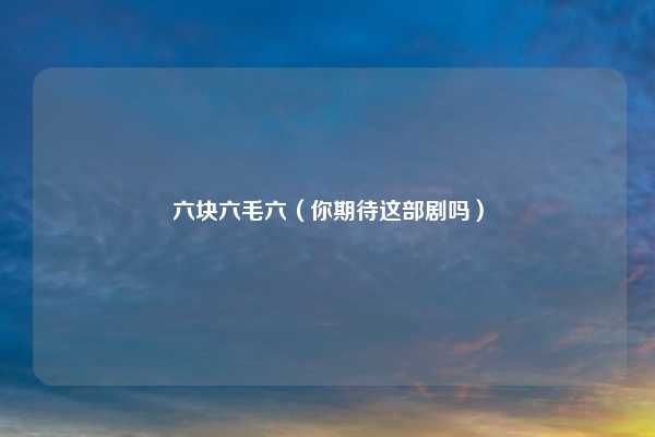 六块六毛六（你期待这部剧吗）