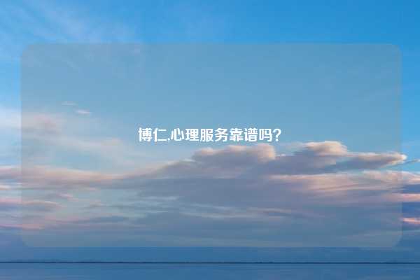 博仁,心理服务靠谱吗？