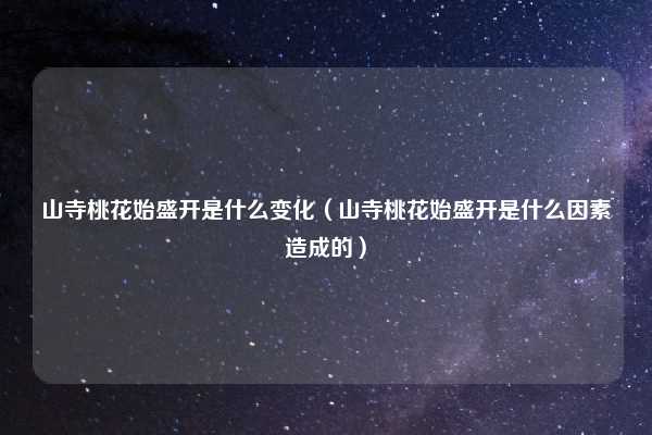 山寺桃花始盛开是什么变化（山寺桃花始盛开是什么因素造成的）