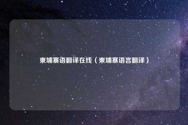 柬埔寨语翻译在线（柬埔寨语言翻译）