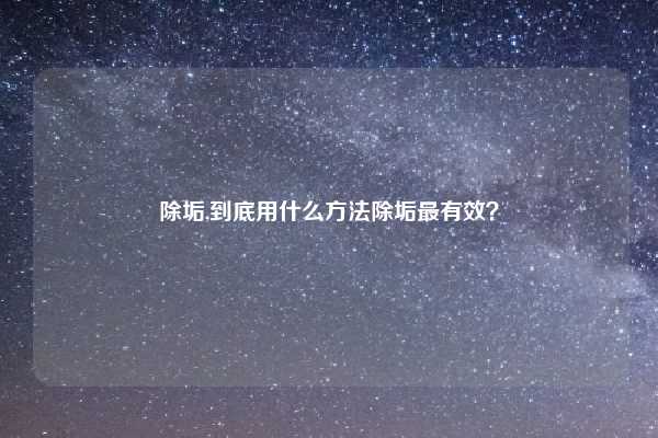 除垢,到底用什么方法除垢最有效？