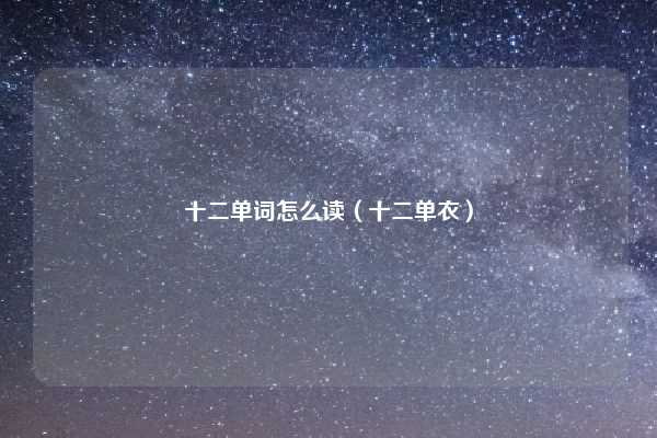 十二单词怎么读（十二单衣）