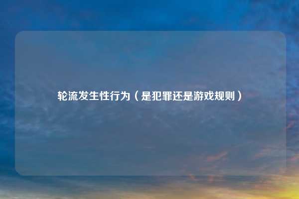 轮流发生性行为（是犯罪还是游戏规则）