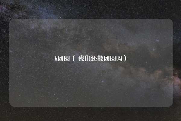 b团圆（ 我们还能团圆吗）