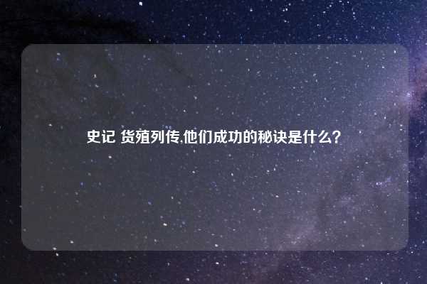 史记 货殖列传,他们成功的秘诀是什么？