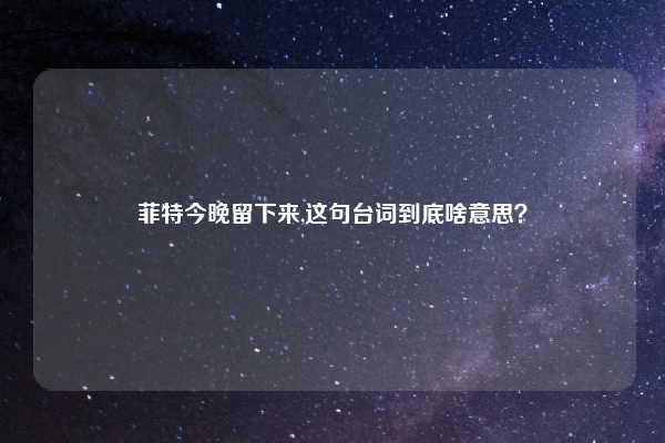 菲特今晚留下来,这句台词到底啥意思？