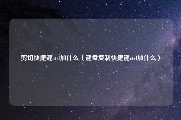 剪切快捷键ctrl加什么（键盘复制快捷键ctrl加什么）