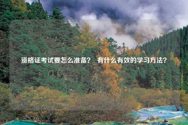 资格证考试要怎么准备？  有什么有效的学习方法？