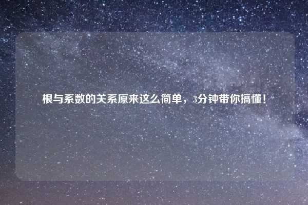 根与系数的关系原来这么简单，3分钟带你搞懂！