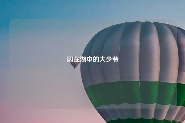 囚在湖中的大少爷